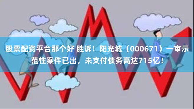 股票配资平台那个好 胜诉！阳光城（000671）一审示范性案件已出，未支付债务高达715亿！