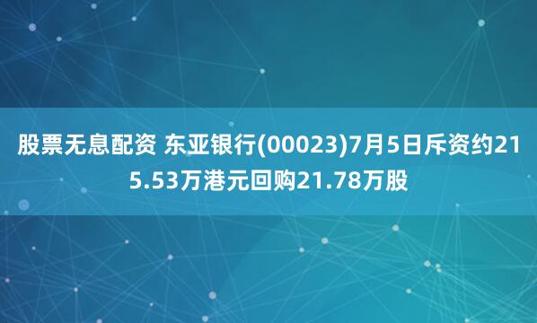 股票无息配资 东亚银行(00023)7月5日斥资约215.53万港元回购21.78万股