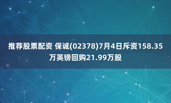推荐股票配资 保诚(02378)7月4日斥资158.35万英镑回购21.99万股
