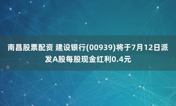 南昌股票配资 建设银行(00939)将于7月12日派发A股每股现金红利0.4元