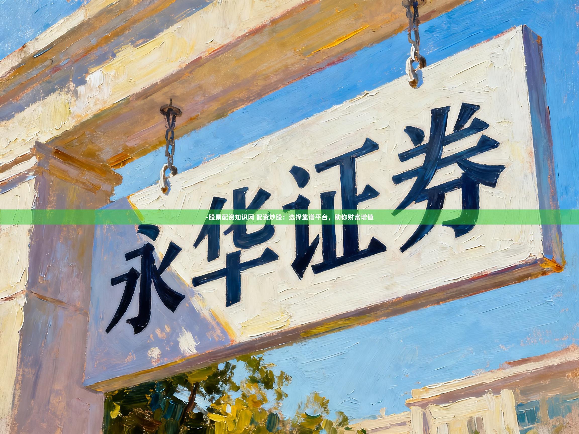 -股票配资知识网 配资炒股：选择靠谱平台，助你财富增值