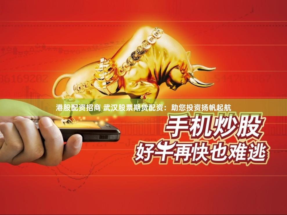港股配资招商 武汉股票期货配资:助您投资扬帆起航