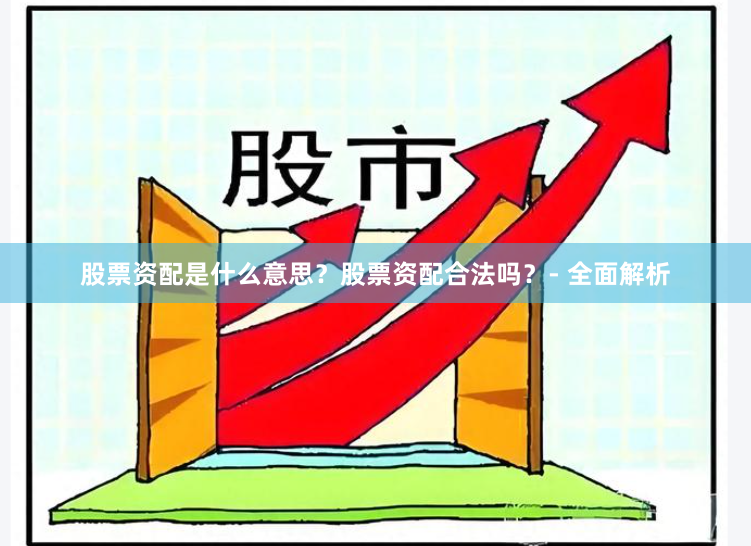 股票资配是什么意思？股票资配合法吗？- 全面解析