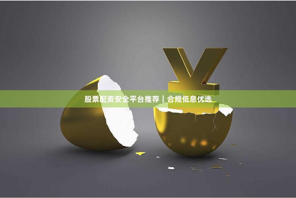 股票配资安全平台推荐｜合规低息优选