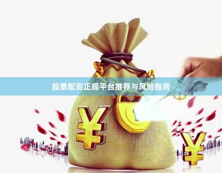 股票配资正规平台推荐与风险指南