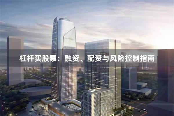 杠杆买股票：融资、配资与风险控制指南
