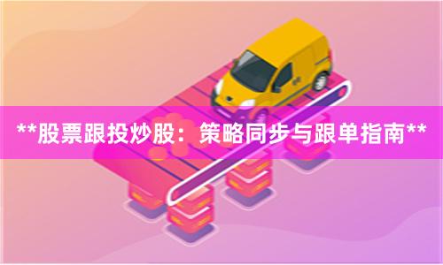 **股票跟投炒股:策略同步与跟单指南**